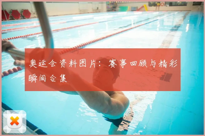 奥运会资料图片:赛事回顾与精彩瞬间合集