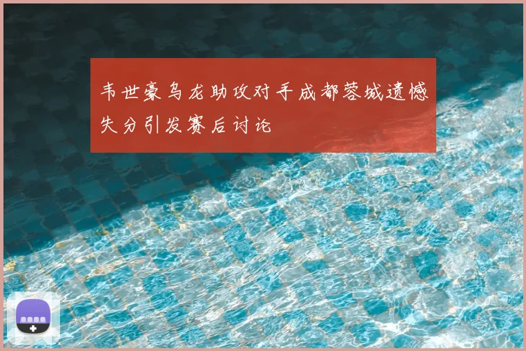 韦世豪乌龙助攻对手成都蓉城遗憾失分引发赛后讨论