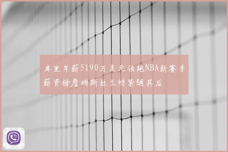 库里年薪5190万美元领跑NBA新赛季薪资榜詹姆斯杜兰特紧随其后