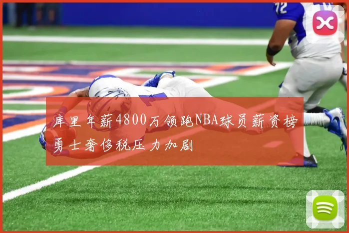 库里年薪4800万领跑NBA球员薪资榜勇士奢侈税压力加剧