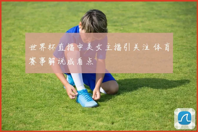 世界杯直播中美女主播引关注 体育赛事解说成看点