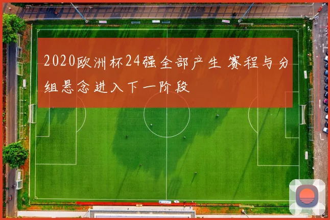 2020欧洲杯24强全部产生 赛程与分组悬念进入下一阶段
