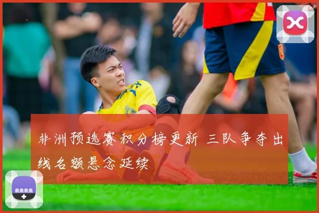 非洲预选赛积分榜更新 三队争夺出线名额悬念延续