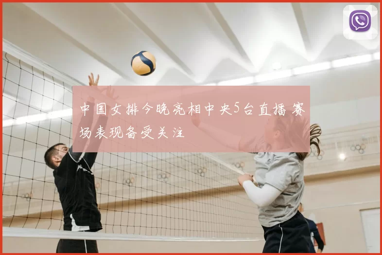 中国女排今晚亮相中央5台直播 赛场表现备受关注