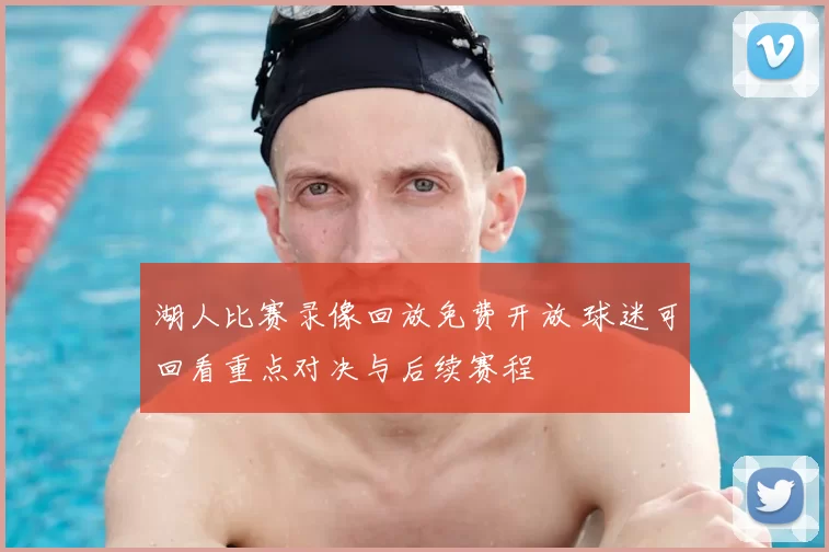 湖人比赛录像回放免费开放 球迷可回看重点对决与后续赛程