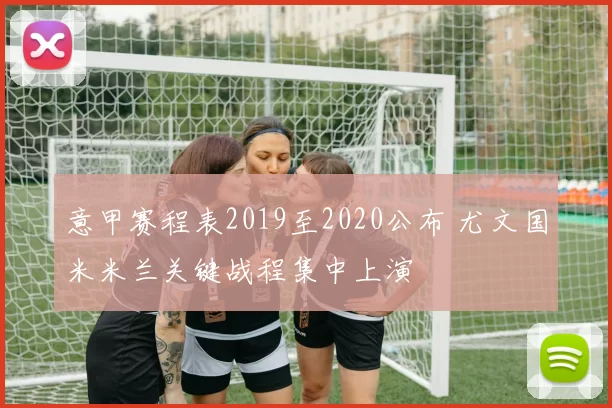 意甲赛程表2019至2020公布 尤文国米米兰关键战程集中上演