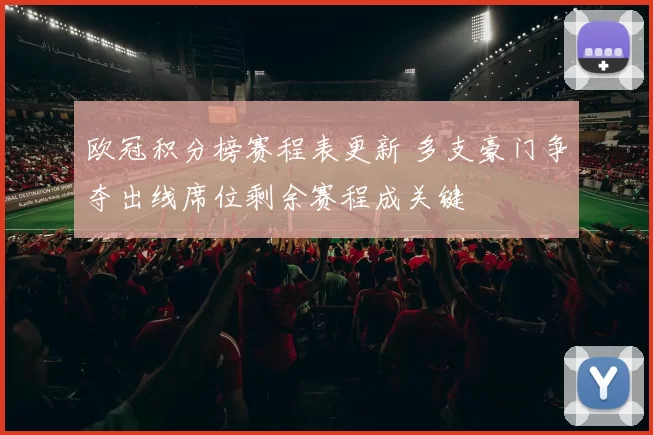 欧冠积分榜赛程表更新 多支豪门争夺出线席位剩余赛程成关键