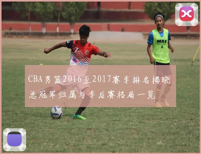 CBA男篮2016至2017赛季排名揭晓 总冠军归属与季后赛格局一览