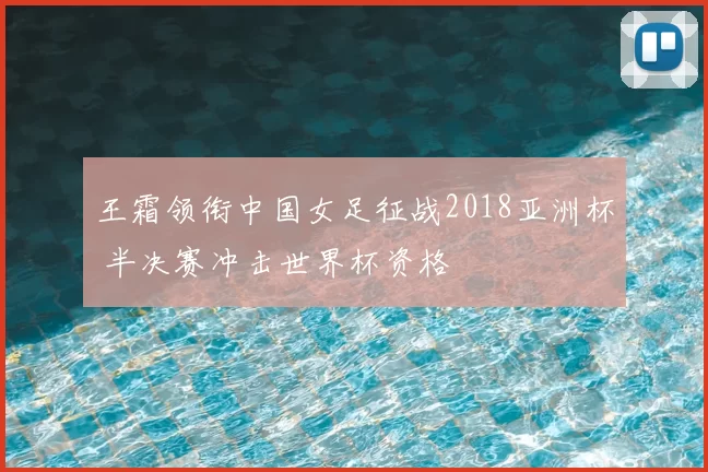 王霜领衔中国女足征战2018亚洲杯 半决赛冲击世界杯资格