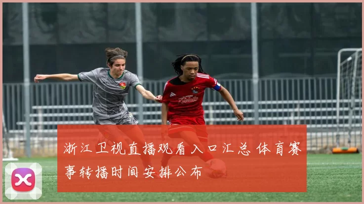 浙江卫视直播观看入口汇总 体育赛事转播时间安排公布
