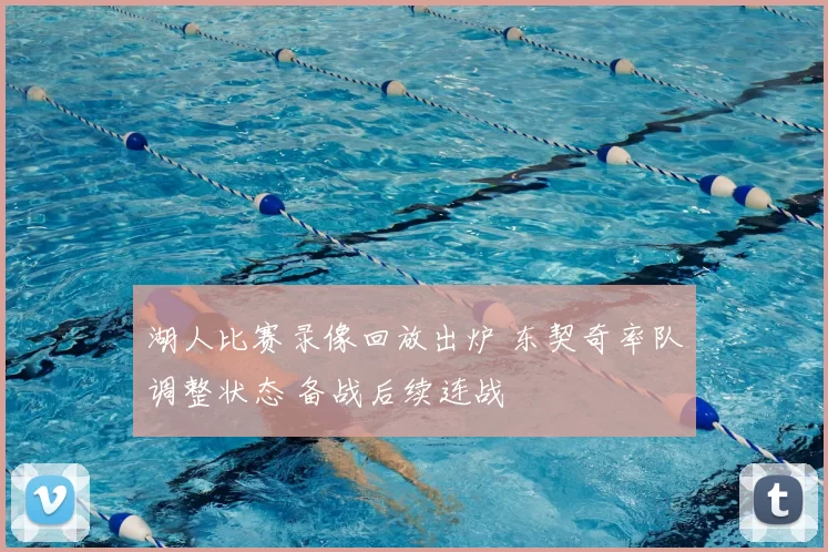 湖人比赛录像回放出炉 东契奇率队调整状态 备战后续连战