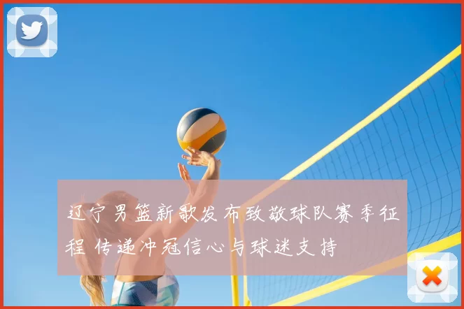 辽宁男篮新歌发布致敬球队赛季征程 传递冲冠信心与球迷支持