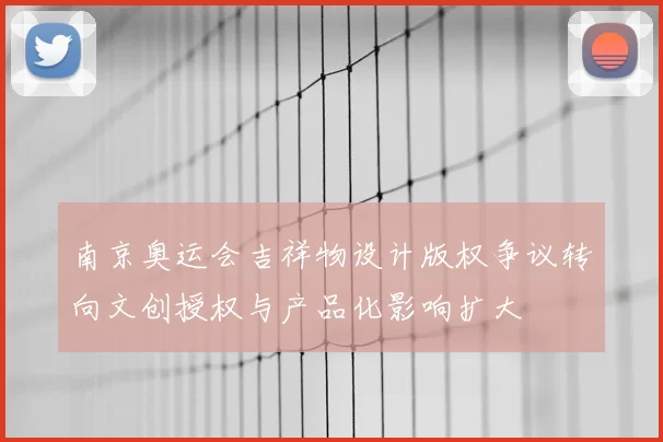 南京奥运会吉祥物设计版权争议转向文创授权与产品化影响扩大